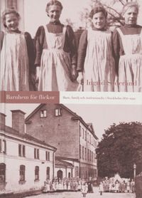 Barnhem för flickor -Barn, familj och institutionsliv i Stockholm 1870-1920; Ingrid Söderlind; 1999