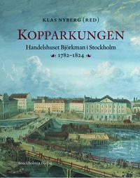 Kopparkungen : handelshuset Björkman i Stockholm 1782-1824; Klas Nyberg; 2007