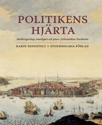 Politikens hjärta : medborgarskap, manlighet och plats i frihetstidens Stockholm; Karin Sennefelt; 2011