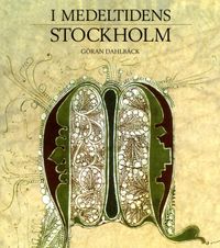 I medeltidens Stockholm; Göran Dahlbäck, Stockholms Medeltidsmuseum,; 2013