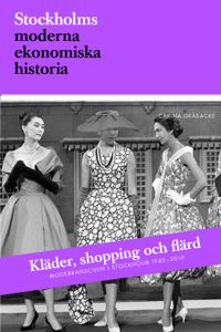 Kläder, shopping och flärd : modebranschen i Stockholm 1945-2010; Carina Gråbacke; 2015