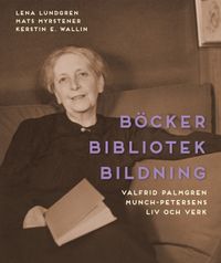 Böcker bibliotek bildning : Valfrid Palmgren Munch-Petersens liv och verk; Lena Lundgren, Mats Myrstener, Kerstin E. Wallin; 2015