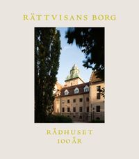 Rättvisans borg : Rådhuset 100 år; Ann-Sofie Arvidsson, Lena Berke, Lars Lundgren, Eva Sjölund; 2015