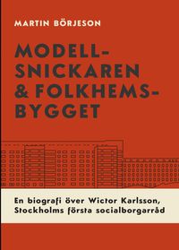 Modellsnickaren & folkhemsbygget; Martin Börjeson; 2024