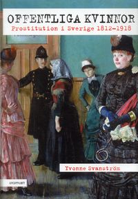Offentliga kvinnor : prostitution i Sverige 1812-1918; Yvonne Svanström; 2006
