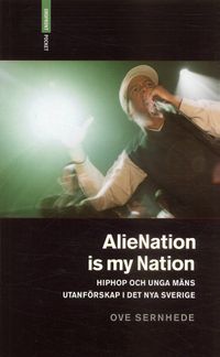 Alienation is my nation : hiphop och unga mäns utanförskap i Det nya Sverige; Ove Sernhede; 2007