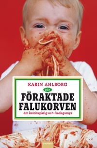 Den föraktade falukorven : om ketchupkrig och fredagsmys; Karin Ahlborg; 2010