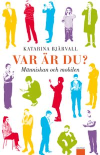 Var är du? : människan och mobilen; Katarina Bjärvall; 2011