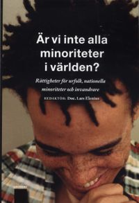 Är vi inte alla minoriteter i världen? : rättigheter för urfolk, nationella minoriteter och invandrare; Lars Elenius, Leif Ericsson; 2009