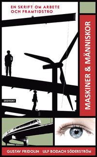 Maskiner & människor : en skrift om arbete och framtidstro; Gustav Fridolin, Ulf Bodach Söderström; 2011