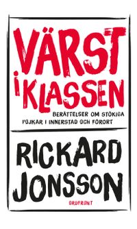 Värst i klassen : berättelser om stökiga pojkar i innerstad och förort; Rickard Jonsson; 2015