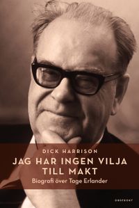 Jag har ingen vilja till makt : biografi över Tage Erlander; Dick Harrison; 2017