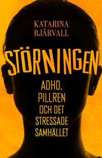 Störningen : Adhd, pillren och det stressade samhället; Katarina Bjärvall; 2019