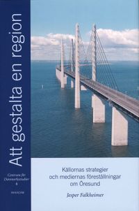 Att gestalta en region : källornas strategier och mediernas föreställningar om Öresund; Jesper Falkheimer, Centrum för Danmarksstudier,; 2004