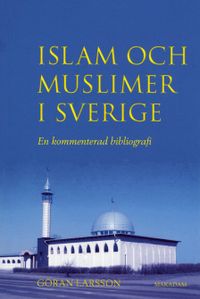Islam och muslimer i Sverige : En kommenterad bibliografi; Göran Larsson; 2004