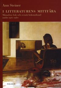 I litteraturens mittfåra : Månadens bok och svensk bokmarknad under 1970-talet; Ann Steiner; 2006