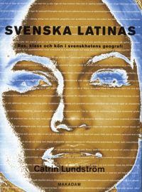 Svenska latinas : ras, klass och kön i svenskhetens geografi; Catrin Lundström; 2007