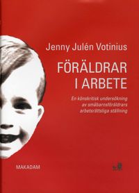 Föräldrar i arbete : en könskritisk undersökning av småbarnsföräldrars arbetsrättsliga ställning; Jenny Julén Votinius; 2007