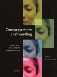 Omsorgsarbete i omvandling - genus, klass och etnicitet inom hemtjänsten; Renita Sörensdotter; 2008