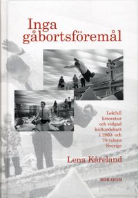 Inga gåbortsföremål : lekfull litteratur och vidgad kulturdebatt i 1960- och 70-talens Sverige; Lena Kåreland; 2009