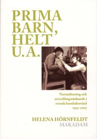 Prima barn, helt u.a. : normalisering och utvecklingstänkande i svensk barnhälsovård 1923-2007; Helena Hörnfeldt; 2009
