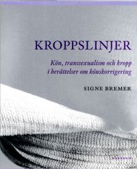 Kroppslinjer : kön, transsexualism och kropp i berättelser om könskorrigering; Signe Bremer; 2011