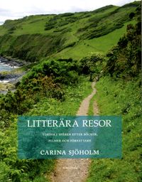 Litterära resor : turism i spår en efter böcker, filmer och författare; Carina Sjöholm; 2012