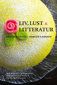Liv, lust och litteratur : festskrift till Lisbeth Larsson; Kristina Hermansson, Christian Lenemark, Cecilia Pettersson; 2014