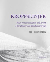 Kroppslinjer : Kön, transsexualism och kropp i berättelser om könskorrigering; Signe Bremer; 2017