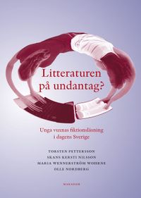 Litteraturen på undantag? Unga vuxnas fiktionsläsning i dagens Sverige; Skans Kersti Nilsson, Olle Nordberg, Torsten Pettersson, Maria Wennerström Wohrne; 2015