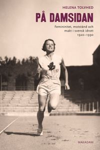 På damsidan : femininitet, motstånd och makt i svensk idrott 1920-1990; Helena Tolvhed; 2015
