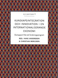 Kunskapsintegration och innovation i en internationaliserande ekonomi : slutrapport från ett forskningsprogram; Hans Andersson, Christian Berggren; 2015