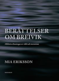 Berättelser om Breivik. Affektiva läsningar av våld och terrorism; Mia Eriksson; 2016