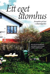 Ett eget utomhus : perspektiv på livet i villaträdgården; Allan Gunnarsson, Katarina Saltzman, Carina Sjöholm; 2017