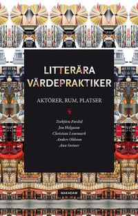 Litterära värdepraktiker: Aktörer, rum, platser; Torbjörn Forslid, Jon Helgason, Christian Lenemark, Anders Ohlsson, Ann Steiner; 2017