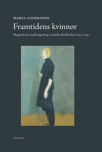 Framtidens kvinnor : mognad och medborgarskap i svenska flickböcker 1832-1921; Maria Andersson; 2021