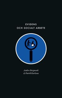 Evidens och socialt arbete : föreställningen om en evidensbaserad praktik inom socialtjänsten; Anders Bergmark, Patrik Karlsson; 2021