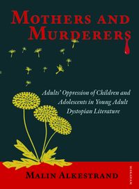 Mothers and murderers : adults' oppression of children and adolescents in young adult dystopian literature; Malin Alkestrand; 2021