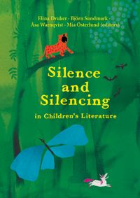 Silence and silencing in children's literature; Elina Druker, Björn Sundmark, Åsa Warnqvist, Mia Österlund; 2021