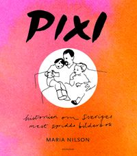 Pixi : historien om Sveriges mest spridda bilderbok; Maria Nilson; 2022