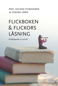 Flickboken och flickors läsning : flickskapande nu och då; Helene Ehriander, Corina Löwe; 2023