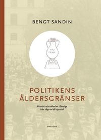 Politikens åldersgränser : rösträtt och valbarhet i Sverige från 1840-tal till 1920-tal; Bengt Sandin; 2024