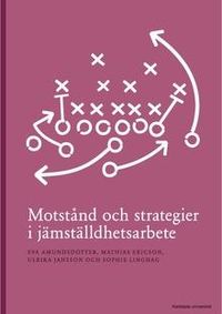 Motstånd och strategier i jämställdhetsarbete; Eva Amundsdotter, Mathias Ericson, Ulrika Jansson, Sophie Linghag; 2015