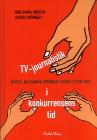 TV-journalistik i konkurrensens tid : nyhets- och samhällsprogram i svensk TV 1990-2004; Jesper Strömbäck, Anna Maria Jönsson; 2007