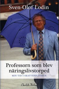 Professorn som blev näringslivstorped : min tid i skattepolitiken; Sven-Olof Lodin; 2009