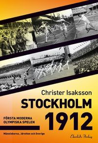 Stockholm 1912 : första moderna olympiska spelen - människorna, idrotten och; Christer Isaksson; 2011