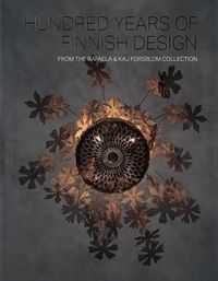 Hundred Years of Finnish Design; Barbro Kulvik, Ingrid Lindell, Johan Rosell, Rafaela Seppälä-Forsblom, Antti Siltavuori, Ritva Väänänen; 2017