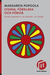 Lyssna, förklara och förstå : romska migranters möten med sjukvård i Sverige; Margareta Popoola; 2018