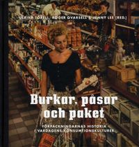 Burkar, påsar och paket : förpackningarnas historia i vardagens konsumtionskulturer; Ulrika Torell, Roger Qvarsell; 2010