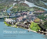 Minne och vision : Stockholms stadsutveckling i dåtid, nutid och framtid; Per Kallstenius; 2010
